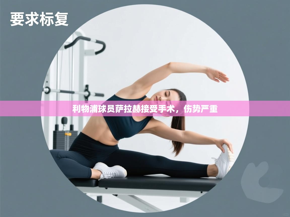 利物浦球员萨拉赫接受手术,伤势严重 第1张