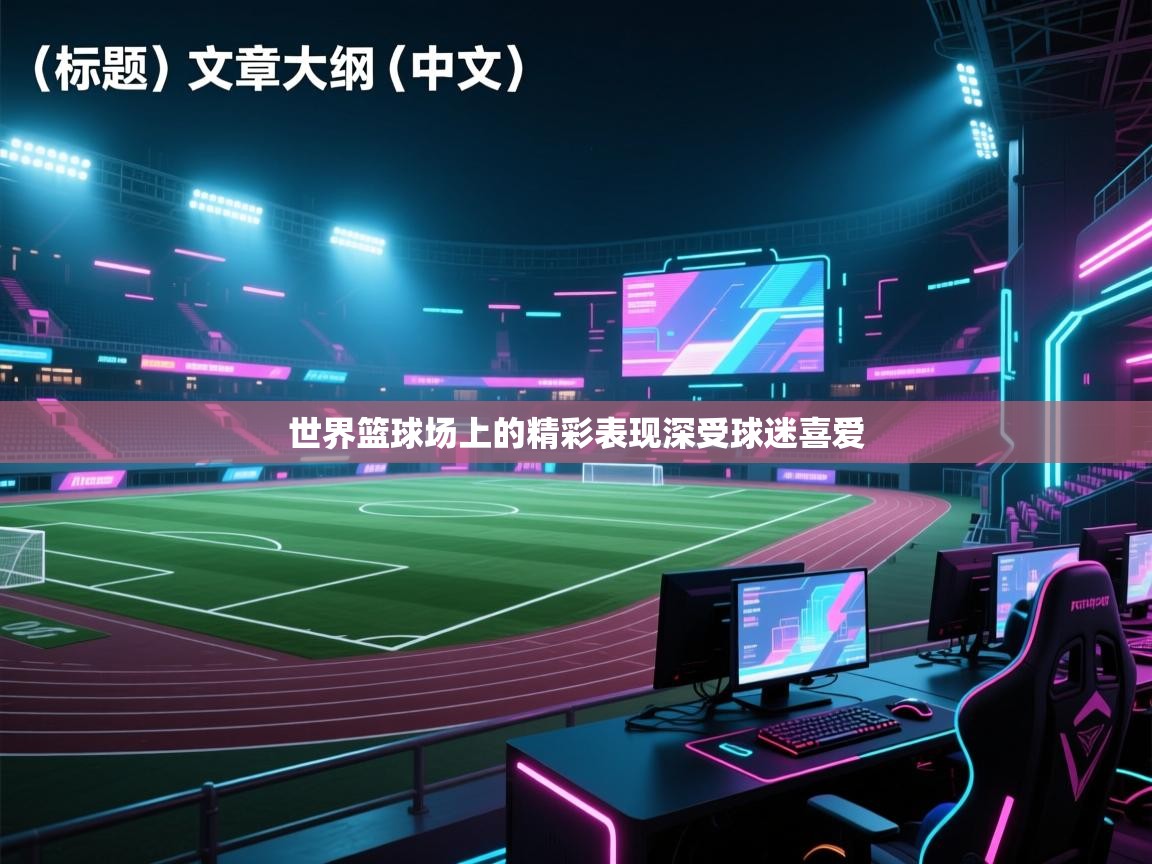 世界篮球场上的精彩表现深受球迷喜爱 第1张