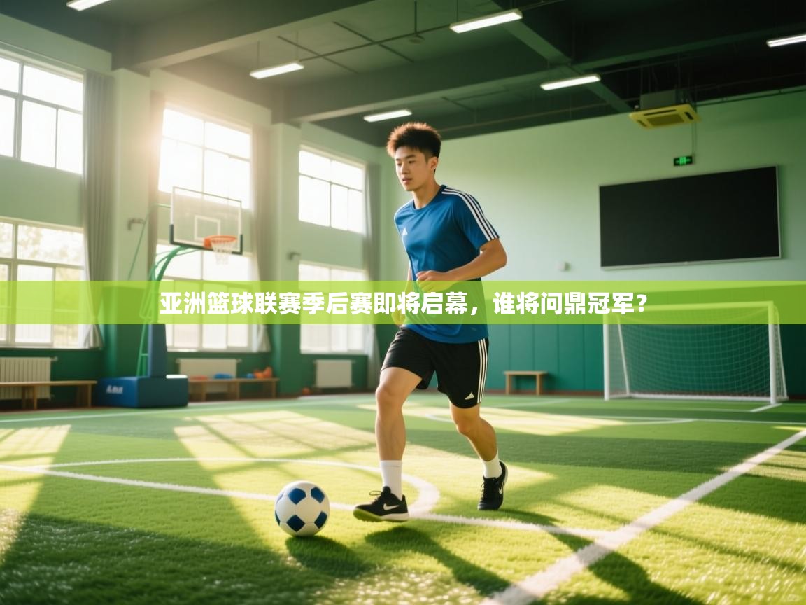 亚洲篮球联赛季后赛即将启幕,谁将问鼎冠军? 第1张