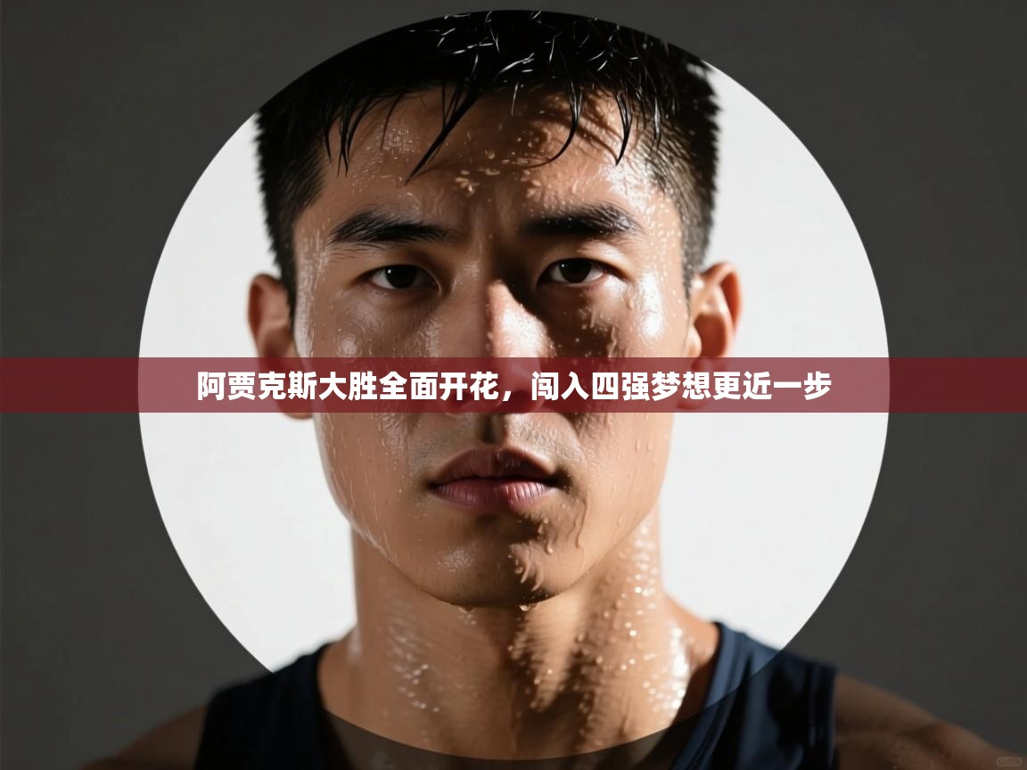 阿贾克斯大胜全面开花，闯入四强梦想更近一步  第1张