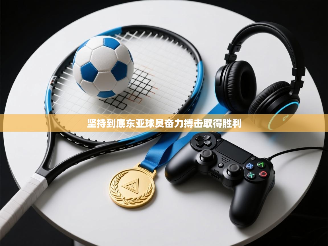 坚持到底东亚球员奋力搏击取得胜利  第1张