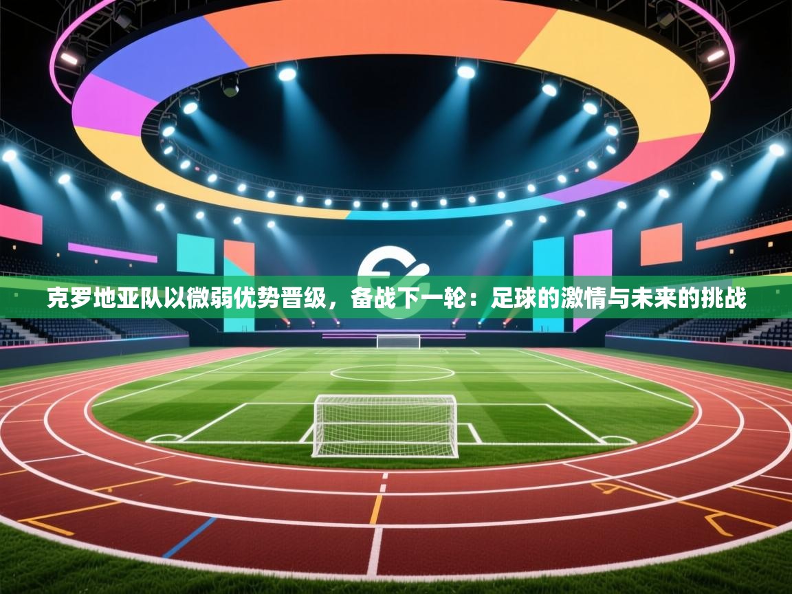 克罗地亚队以微弱优势晋级，备战下一轮：足球的激情与未来的挑战  第1张