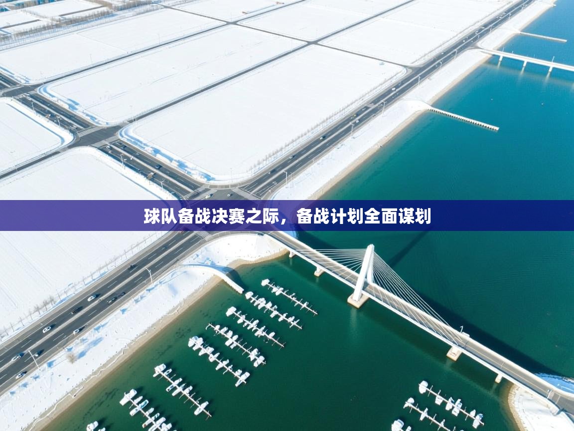 球队备战决赛之际，备战计划全面谋划  第1张