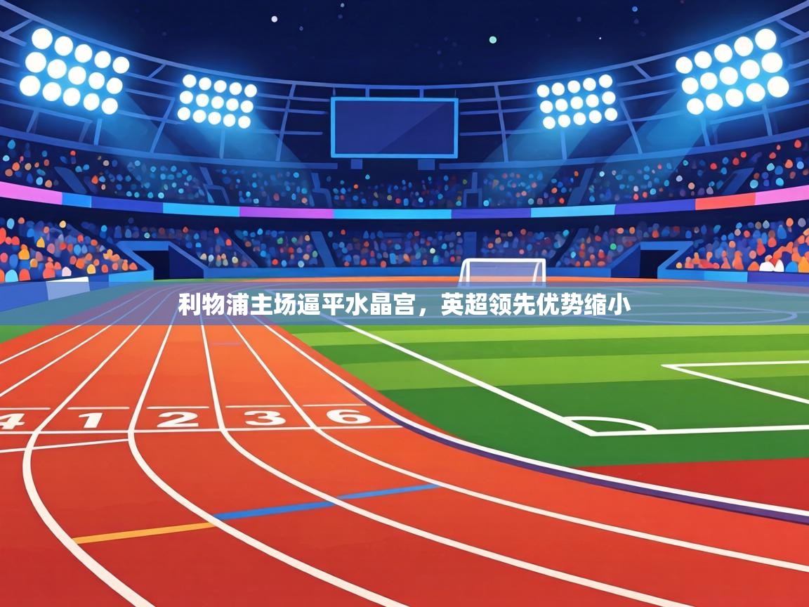 利物浦主场逼平水晶宫,英超领先优势缩小 第1张